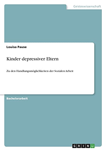 Kinder depressiver Eltern: Zu den Handlungsmöglichkeiten der Sozialen Arbeit Kinder depressiver Eltern: Zu den Handlungsmöglichkeiten der Sozialen Arbeit von Books on Demand