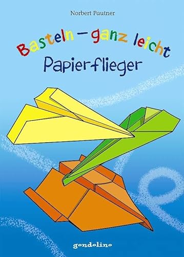 Basteln - ganz leicht Papierflieger: Falte Flugzeuge ganz einfach aus Papier - Bastelbuch für Jungen und Mädchen ab 4 Jahren