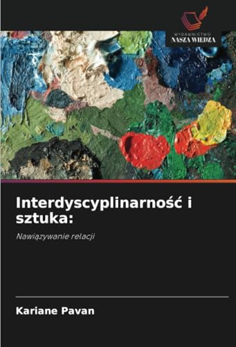 Interdyscyplinarność i sztuka:: Nawiązywanie relacji: Nawi¿zywanie relacji von Wydawnictwo Nasza Wiedza