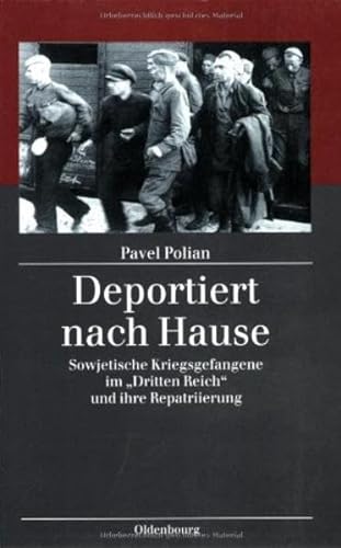 Deportiert nach Hause: Sowjetische Kriegsgefangene im "Dritten Reich" und ihre Repatriierung: Sowjetische Kriegsgefangene im "Dritten Reich" und ihre Repatriierung (Kriegsfolgen-Forschung)