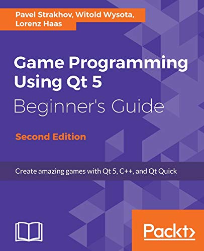 Game Programming Using Qt 5, Beginner's Guide - Second Edition: Create amazing games with Qt 5, C++, and Qt Quick von Packt Publishing