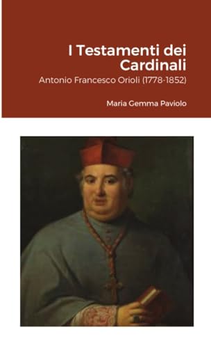 I Testamenti dei Cardinali: Antonio Francesco Orioli (1778-1852) von Lulu.com