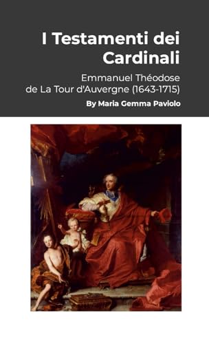 I Testamenti dei Cardinali: Emmanuel Théodose de La Tour d'Auvergne (1643-1715) von Lulu.com