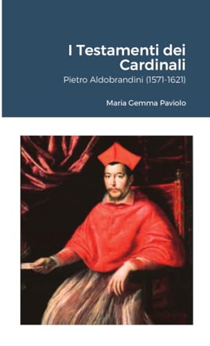 I Testamenti dei Cardinali: Pietro Aldobrandini (1571-1621) von Lulu.com
