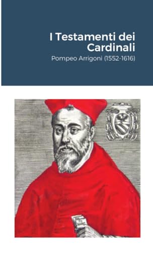 I Testamenti dei Cardinali: Pompeo Arrigoni (1552-1616) von Lulu.com