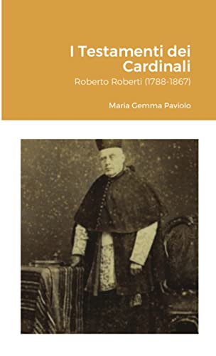I Testamenti dei Cardinali: Roberto Roberti (1788-1867) von Lulu.com