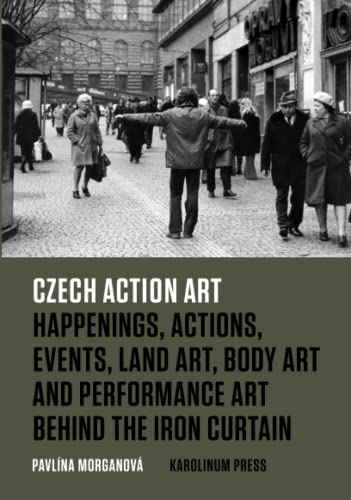 Czech Action Art: Happenings, Actions, Events, Land Art, Body Art and Performance Art Behind the Iron Curtain von Karolinum Press, Charles University