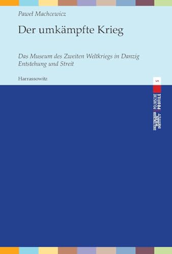 Der umkämpfte Krieg: Das Museum des Zweiten Weltkriegs in Danzig. Entstehung und Streit (Polnische Profile, Band 5) von Harrassowitz