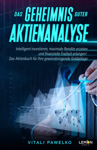 Das Geheimnis guter Aktienanalyse: Intelligent investieren, maximale Rendite erzielen und finanzielle Freiheit erlangen! Das Aktienbuch für gewinnbringende Geldanlage Das Geheimnis guter Aktienanalyse: Intelligent investieren, maximale Rendite erzielen und finanzielle Freiheit erlangen! Das Aktienbuch für gewinnbringende Geldanlage