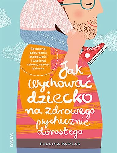 Jak wychować dziecko na zdrowego psychicznie dorosłego.: Rozpoznaj zaburzenia osobowości i wspieraj rozwój dziecka Jak wychować dziecko na zdrowego psychicznie dorosłego.: Rozpoznaj zaburzenia osobowości i wspieraj rozwój dziecka