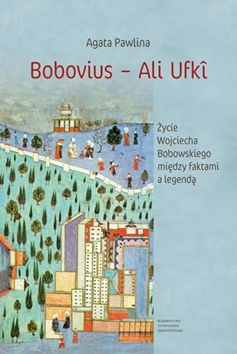 Bobovius ‒ Ali Ufki: Życie Wojciecha Bobowskiego między faktami a legendą W świetle wspomnień zawartych między wierszami von Wydawnictwo Uniwersytetu Jagiellońskiego
