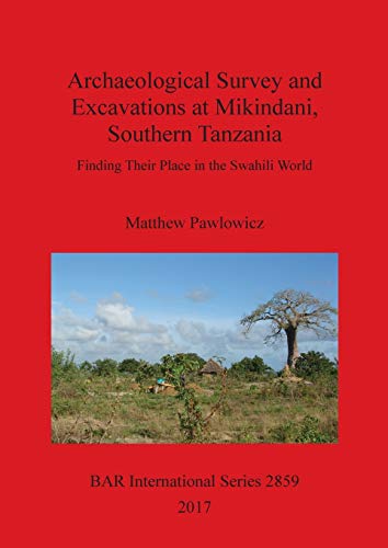 Archaeological Survey and Excavations at Mikindani, Southern Tanzania: Finding Their Place in the Swahili World (BAR International)