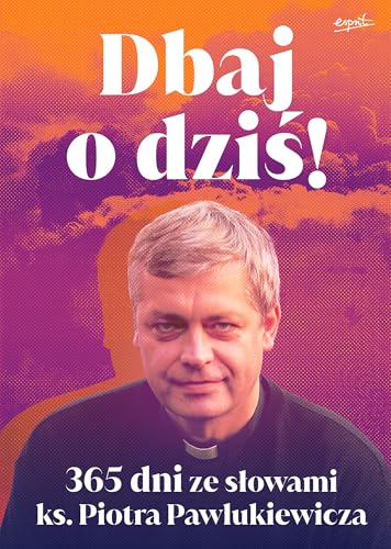 Dbaj o dziś!: 365 dni ze słowami ks. Piotra Pawlukiewicza von Esprit