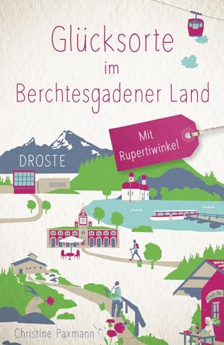 Glücksorte im Berchtesgadener Land. Mit Rupertiwinkel: Fahr hin & werd glücklich von Droste Verlag