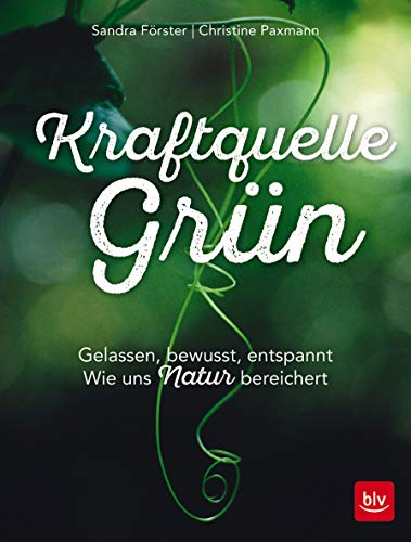 Kraftquelle Grün: Gelassen, bewusst, entspannt Wie uns Natur bereichert