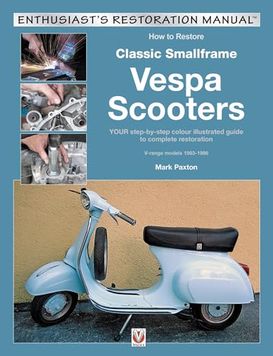 How to Restore Classic Smallframe Vespa Scooters: 2-stroke models 1963 -1986: Your Step-by-step Colour Illustrated Guide to Complete Restoration ... 1963-1986 (Enthusiast's Restoration Manual)