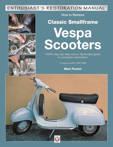 How to Restore Classic Smallframe Vespa Scooters: 2-stroke models 1963 -1986: Your Step-by-step Colour Illustrated Guide to Complete Restoration ... 1963-1986 (Enthusiast's Restoration Manual)