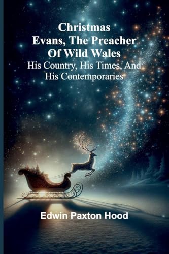 Christmas Evans, the Preacher of Wild Wales; His country, his times, and his contemporaries von Alpha Edition