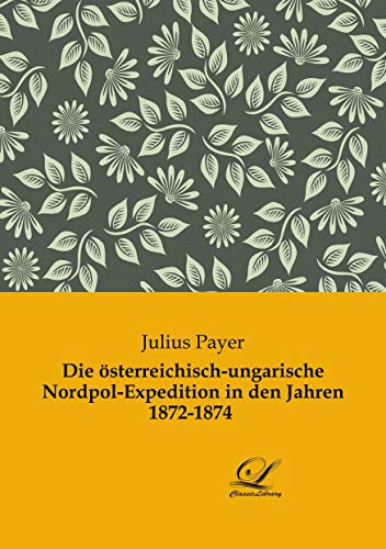 Die österreichisch-ungarische Nordpol-Expedition in den Jahren 1872-1874