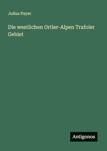 Die westlichen Ortler-Alpen Trafoier Gebiet von Antigonos Verlag
