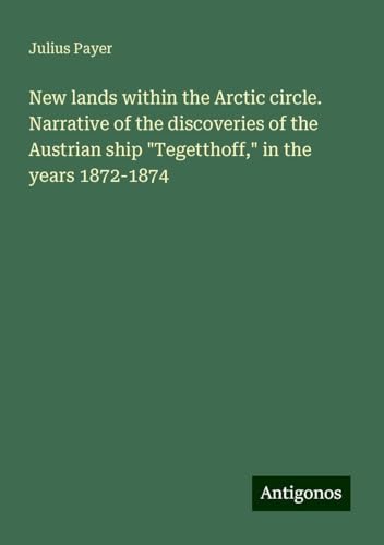 New lands within the Arctic circle. Narrative of the discoveries of the Austrian ship "Tegetthoff," in the years 1872-1874 von Antigonos Verlag