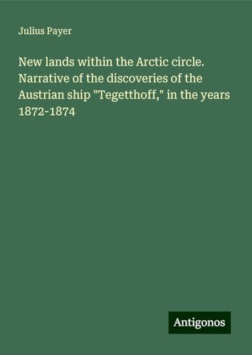 New lands within the Arctic circle. Narrative of the discoveries of the Austrian ship "Tegetthoff," in the years 1872-1874 von Antigonos Verlag