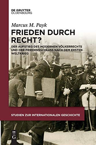 Frieden durch Recht?: Der Aufstieg des modernen Völkerrechts und der Friedensschluss nach dem Ersten Weltkrieg (Studien zur Internationalen Geschichte, 42, Band 42) von De Gruyter Oldenbourg