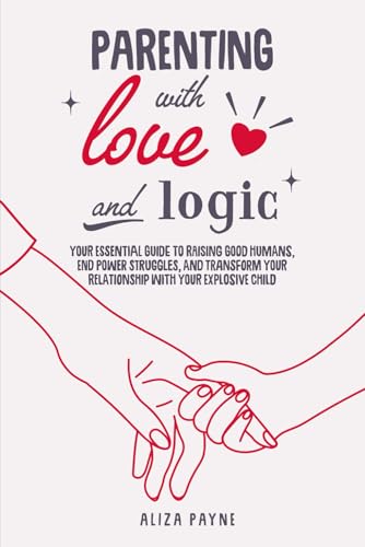 Parenting With Love and Logic: Your Essential Guide to Raising Good Humans, End Power Struggles, and Transform Your Relationship With Your Explosive Child von Independently published