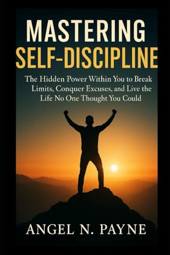 Mastering Self-Discipline: The Hidden Power Within You to Break Limits, Conquer Excuses, and Live the Life No One Thought You Could von Independently published