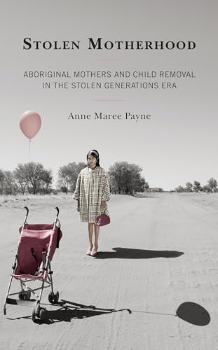 Stolen Motherhood: Aboriginal Mothers and Child Removal in the Stolen Generations Era von Lexington Books