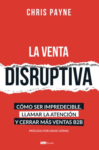 La venta disruptiva: Cómo ser impredecible, llamar la atención y cerrar más ventas B2B