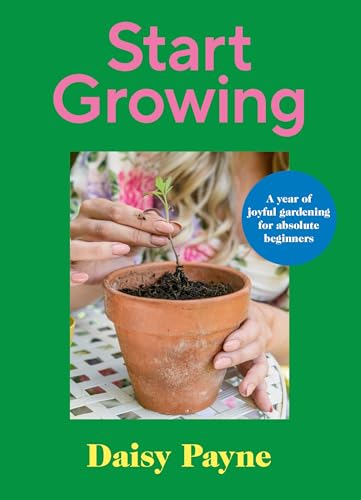 Start Growing: A Year of Joyful Gardening for Absolute Beginners