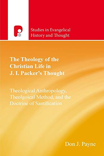 The Theology of the Christian Life in J I Packer's Thought: Theological Anthropology, Theological Method, and the Doctrine of Sanctification (Studies in Evangelical History and Thought) von Paternoster Publishing