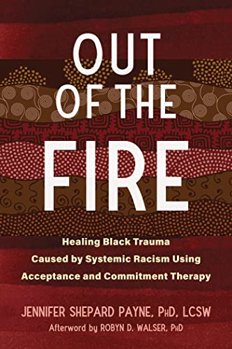 Out of the Fire: Healing Black Trauma Caused by Systemic Racism Using Acceptance and Commitment Therapy von New Harbinger