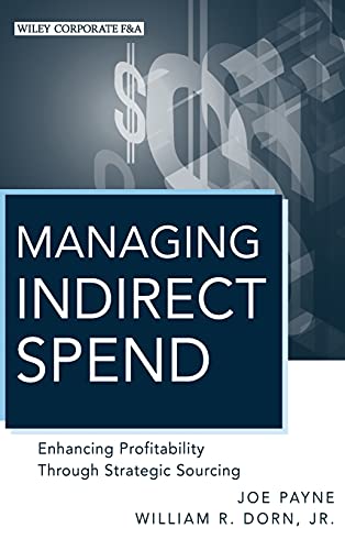 Managing Indirect Spend: Enhancing Profitability Through Strategic Sourcing (Wiley Corporate F&A)