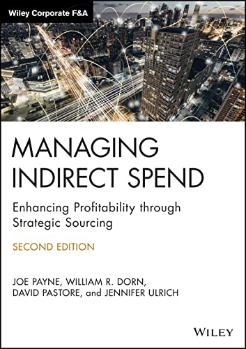Managing Indirect Spend: Enhancing Profitability through Strategic Sourcing (Wiley Corporate F&A)