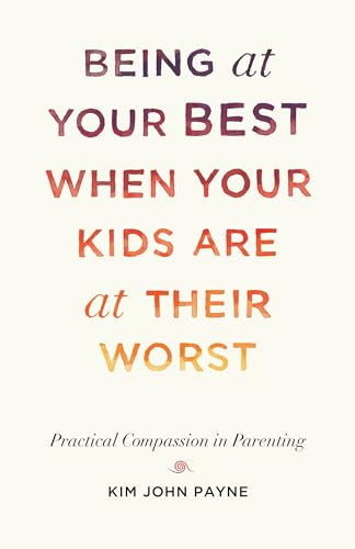 Being at Your Best When Your Kids Are at Their Worst: Practical Compassion in Parenting