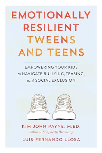 Emotionally Resilient Tweens and Teens: Empowering Your Kids to Navigate Bullying, Teasing, and Social Exclusion