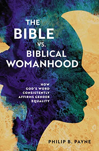 The Bible vs. Biblical Womanhood: How God's Word Consistently Affirms Gender Equality The Bible vs. Biblical Womanhood: How God's Word Consistently Affirms Gender Equality