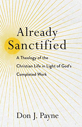 Already Sanctified: A Theology of the Christian Life in Light of God's Completed Work Already Sanctified: A Theology of the Christian Life in Light of God's Completed Work