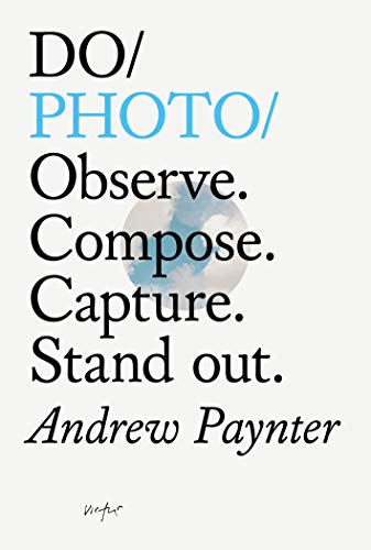 Do Photo: Observe. Compse. Capture. Stand Out.: Observe. Compose. Capture. Stand Out. (Do Books)
