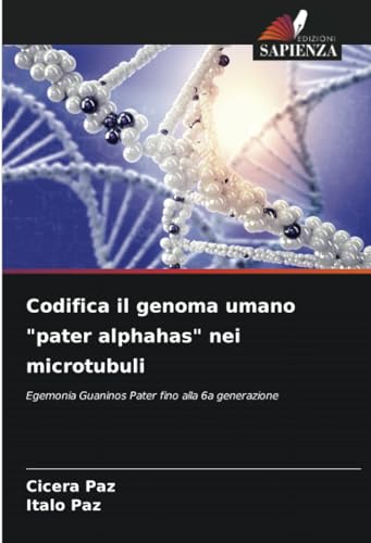 Codifica il genoma umano "pater alphahas" nei microtubuli: Egemonia Guaninos Pater fino alla 6a generazione von Edizioni Sapienza