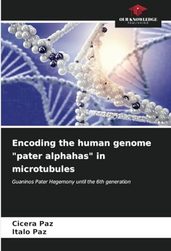 Encoding the human genome "pater alphahas" in microtubules: Guaninos Pater Hegemony until the 6th generation von Our Knowledge Publishing