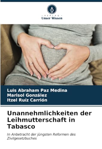 Unannehmlichkeiten der Leihmutterschaft in Tabasco: In Anbetracht der jüngsten Reformen des Zivilgesetzbuches von Verlag Unser Wissen