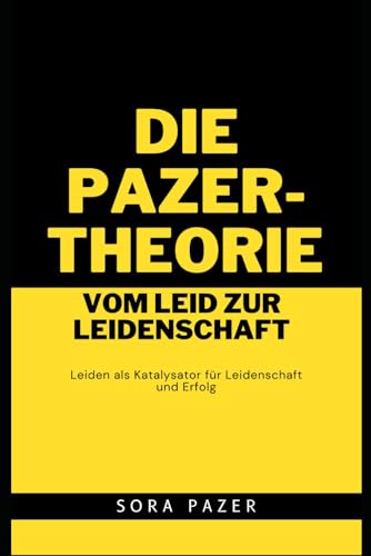 Die Pazer-Theorie: Vom Leid zur Leidenschaft: Leiden als Katalysator für Leidenschaft und Erfolg von Independently published