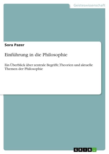 Einführung in die Philosophie: Ein Überblick über zentrale Begriffe, Theorien und aktuelle Themen der Philosophie von GRIN Verlag