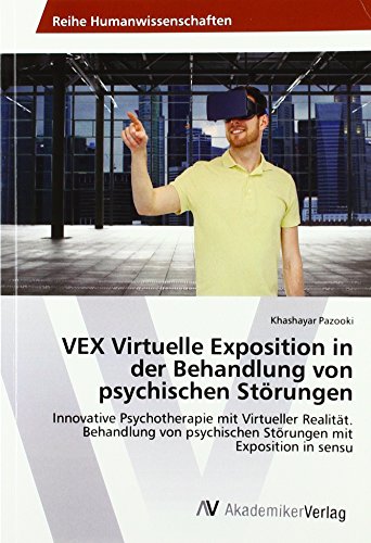 VEX Virtuelle Exposition in der Behandlung von psychischen Störungen: Innovative Psychotherapie mit Virtueller Realität. Behandlung von psychischen Störungen mit Exposition in sensu