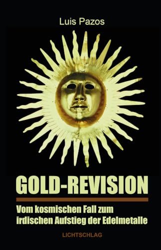 Gold-Revision: Vom kosmischen Fall zum irdischen Aufstieg der Edelmetalle von Lichtschlag Medien und Werbung KG