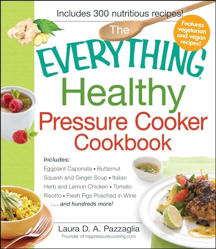 The Everything Healthy Pressure Cooker Cookbook: Includes Eggplant Caponata, Butternut Squash and Ginger Soup, Italian Herb and Lemon Chicken, Tomato ... Figs Poached in Wine...and hundreds more! von Everything