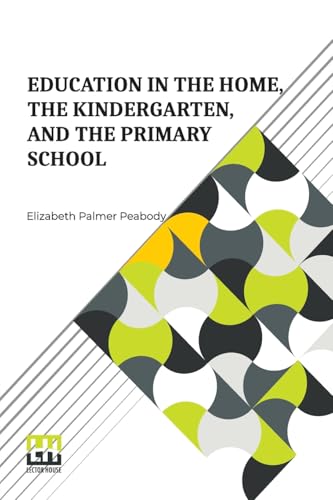 Education In The Home, The Kindergarten, And The Primary School: With An Introduction By E. Adelaide Manning von Lector House
